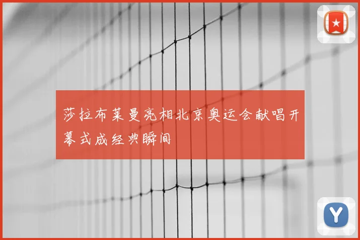 莎拉布莱曼亮相北京奥运会献唱开幕式成经典瞬间