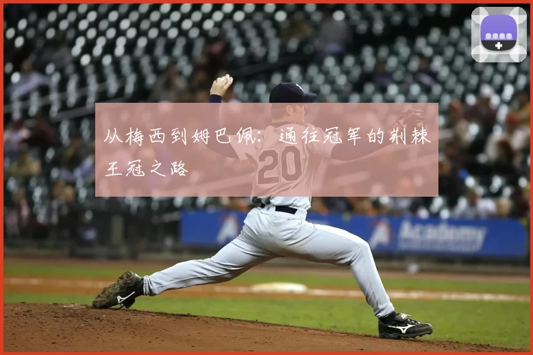 从梅西到姆巴佩：通往冠军的荆棘王冠之路