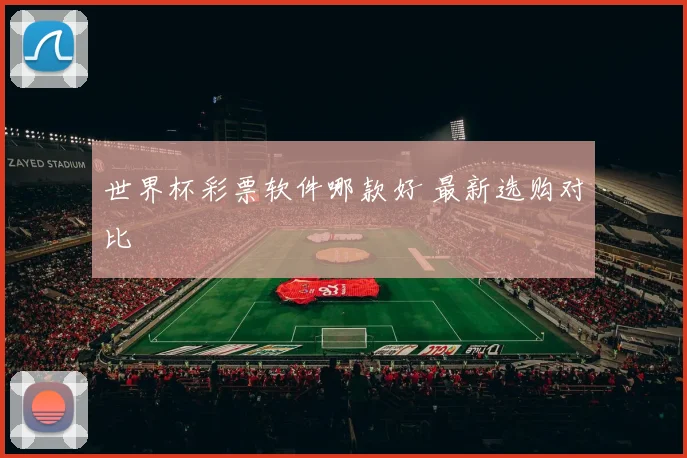 世界杯彩票软件哪款好 最新选购对比