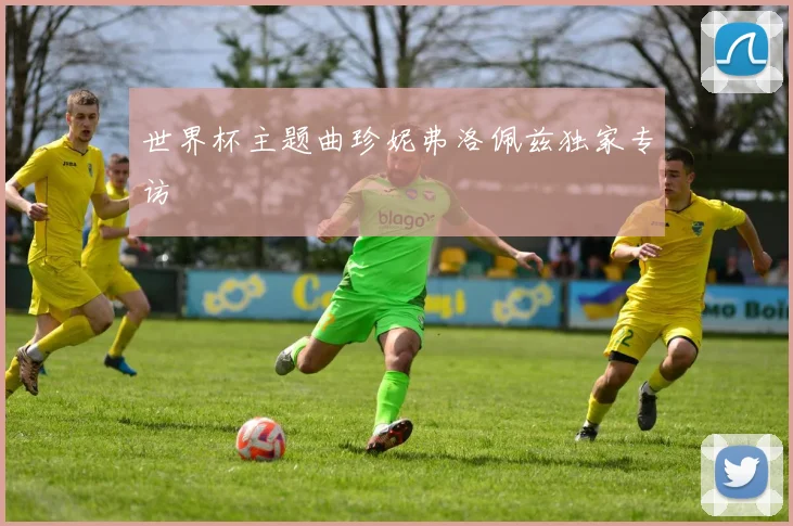 世界杯主题曲珍妮弗洛佩兹独家专访