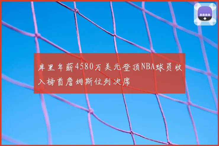 库里年薪4580万美元登顶NBA球员收入榜首詹姆斯位列次席