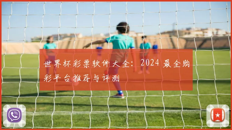 世界杯彩票软件大全：2024 最全购彩平台推荐与评测