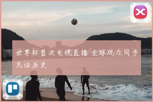 世界杯首次电视直播 全球观众同步见证历史