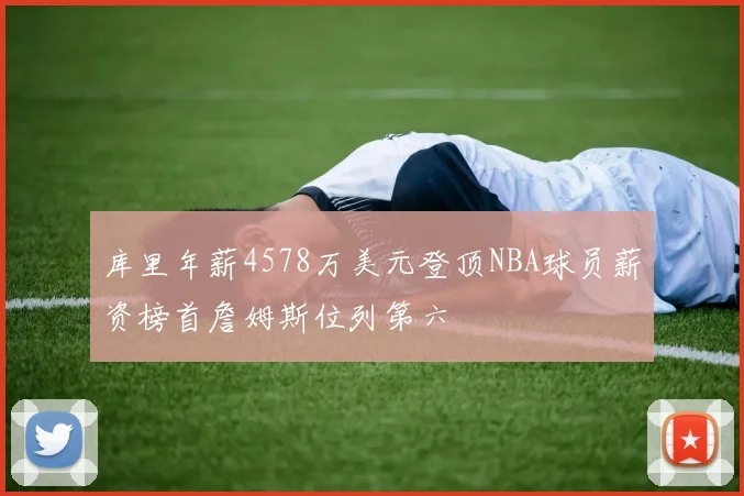 库里年薪4578万美元登顶NBA球员薪资榜首詹姆斯位列第六