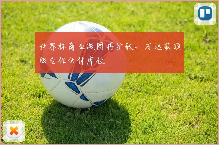 世界杯商业版图再扩张，万达获顶级合作伙伴席位