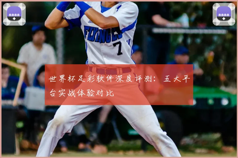 世界杯足彩软件深度评测：五大平台实战体验对比