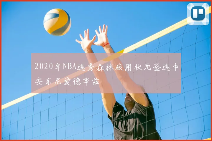 2020年NBA选秀森林狼用状元签选中安东尼爱德华兹