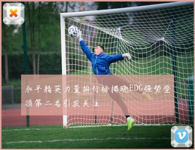 和平精英力量排行榜揭晓EDG强势登顶第二名引发关注