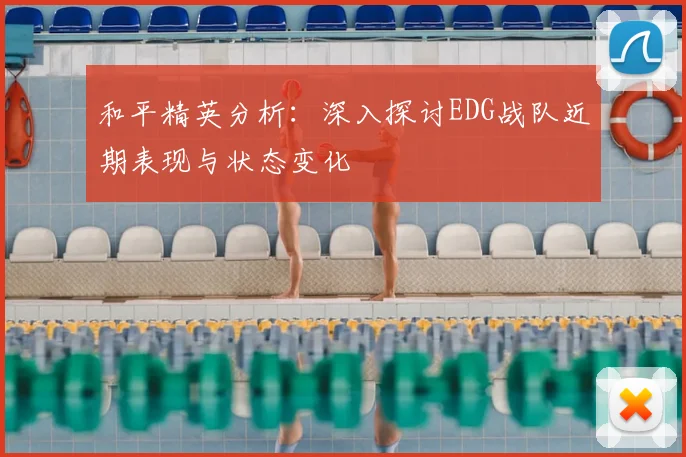 和平精英分析：深入探讨EDG战队近期表现与状态变化
