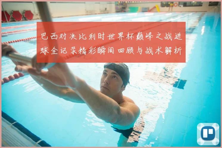 巴西对决比利时世界杯巅峰之战进球全记录精彩瞬间回顾与战术解析