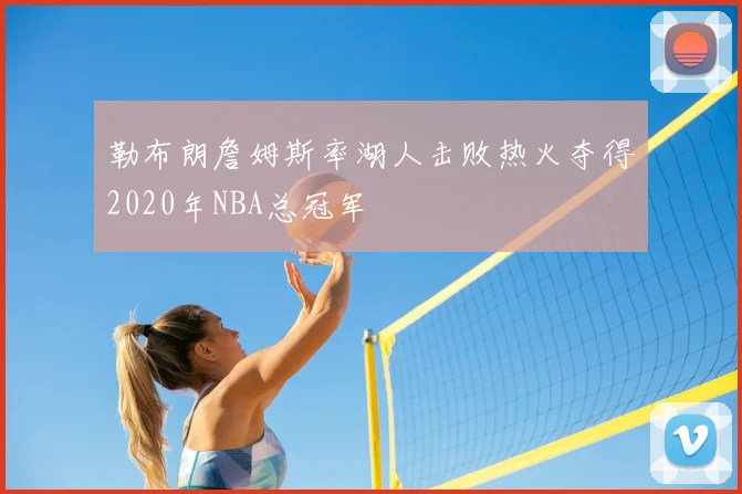 勒布朗詹姆斯率湖人击败热火夺得2020年NBA总冠军