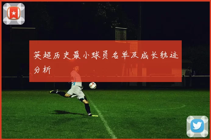 英超历史最小球员名单及成长轨迹分析