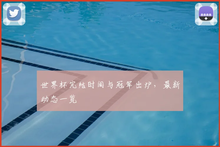 世界杯完结时间与冠军出炉，最新动态一览