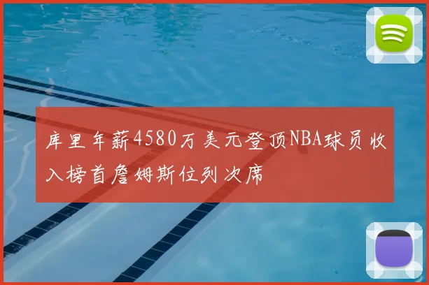 库里年薪4580万美元登顶NBA球员收入榜首詹姆斯位列次席