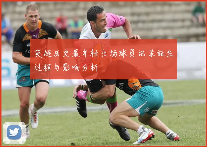 英超历史最年轻出场球员记录诞生过程与影响分析