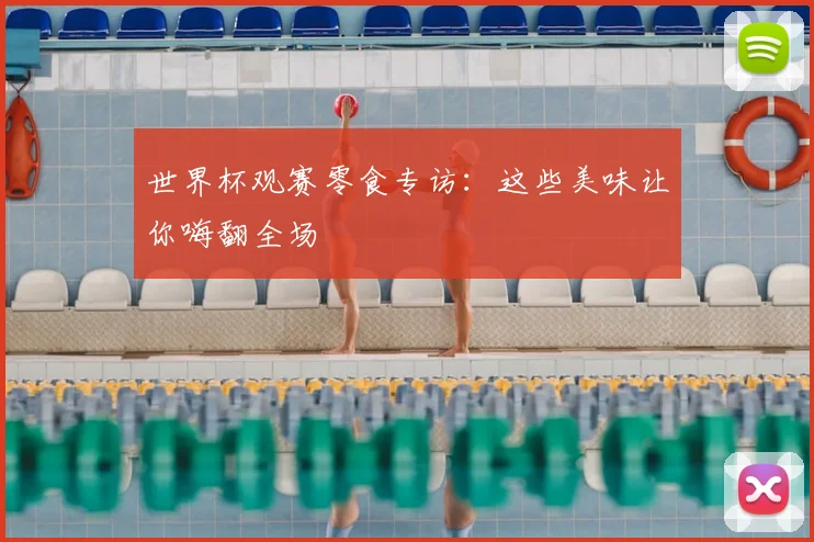 世界杯观赛零食专访：这些美味让你嗨翻全场