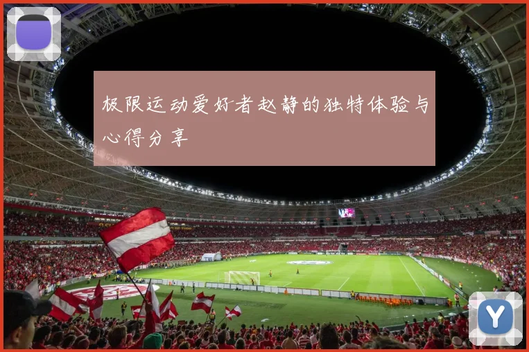 极限运动爱好者赵静的独特体验与心得分享