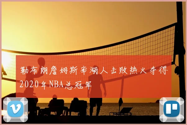勒布朗詹姆斯率湖人击败热火夺得2020年NBA总冠军
