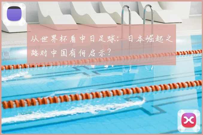 从世界杯看中日足球：日本崛起之路对中国有何启示？