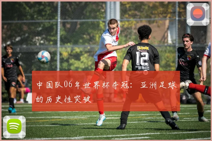 中国队06年世界杯夺冠：亚洲足球的历史性突破