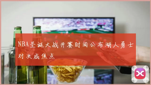 NBA圣诞大战开赛时间公布湖人勇士对决成焦点