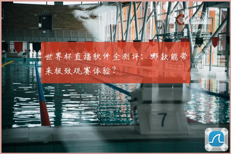 世界杯直播软件全测评：哪款能带来极致观赛体验？
