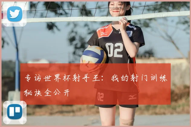 专访世界杯射手王：我的射门训练秘诀全公开