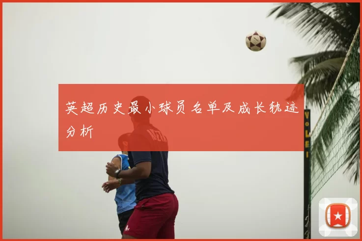 英超历史最小球员名单及成长轨迹分析
