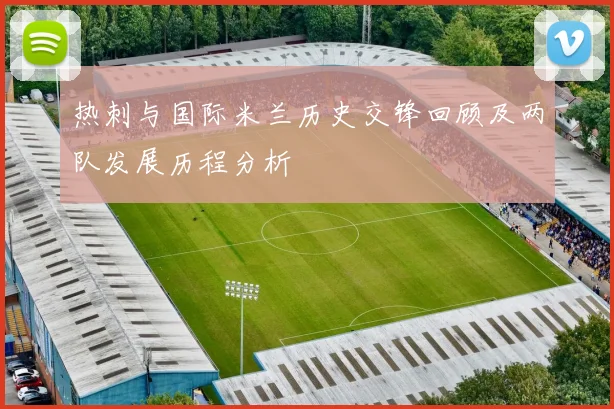 热刺与国际米兰历史交锋回顾及两队发展历程分析