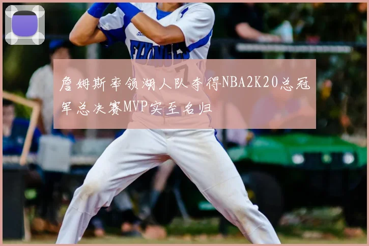 詹姆斯率领湖人队夺得NBA2K20总冠军总决赛MVP实至名归