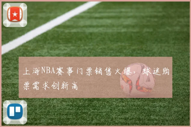 上海NBA赛事门票销售火爆,球迷购票需求创新高