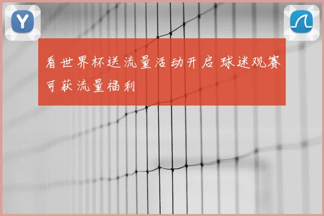 看世界杯送流量活动开启 球迷观赛可获流量福利