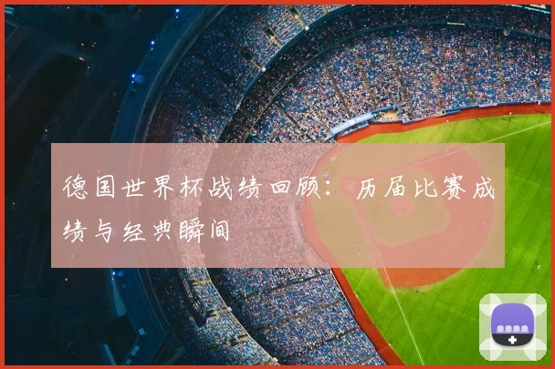 德国世界杯战绩回顾：历届比赛成绩与经典瞬间