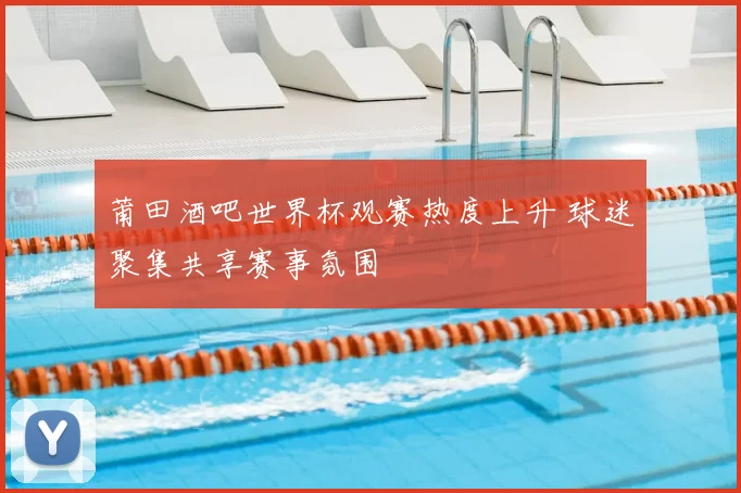莆田酒吧世界杯观赛热度上升 球迷聚集共享赛事氛围