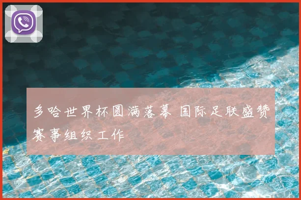 多哈世界杯圆满落幕 国际足联盛赞赛事组织工作
