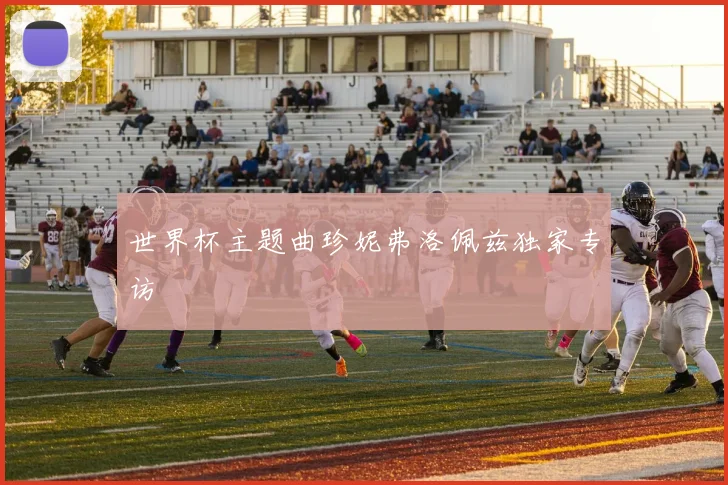 世界杯主题曲珍妮弗洛佩兹独家专访