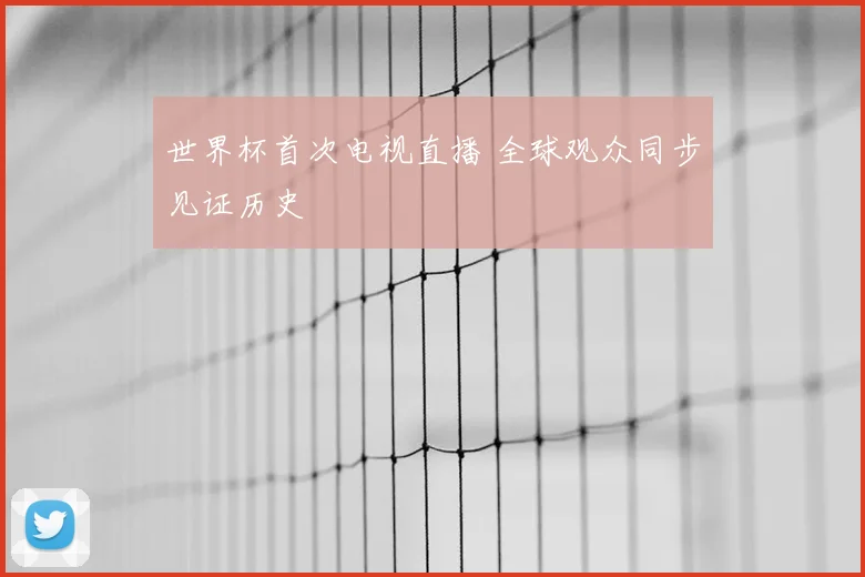 世界杯首次电视直播 全球观众同步见证历史
