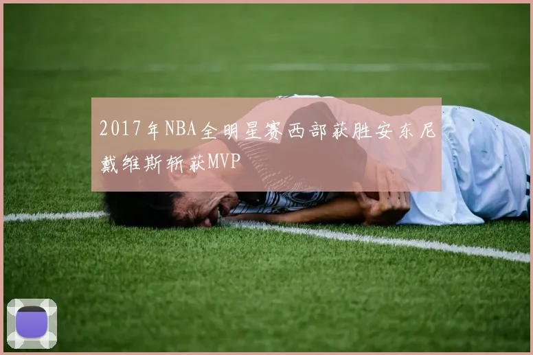 2017年NBA全明星赛西部获胜安东尼戴维斯斩获MVP