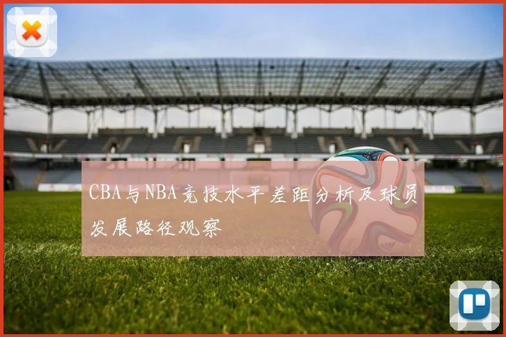 CBA与NBA竞技水平差距分析及球员发展路径观察